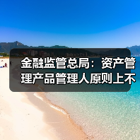 金融监管总局:资产管理产品管理人原则上不得调整业绩比较基准(图1) 金融监管总局:资产管理产品管理人原则上不得调整业绩比较基准(图1)