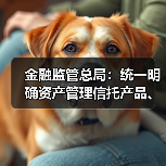 金融监管总局:统一明确资产管理信托产品、理财产品、保险资管产品信息披露要求(图1) 金融监管总局:统一明确资产管理信托产品、理财产品、保险资管产品信息披露要求(图1)