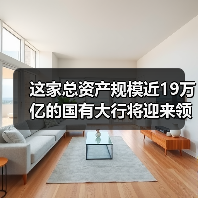这家总资产规模近19万亿的国有大行将迎来领导人员调整(图2) 这家总资产规模近19万亿的国有大行将迎来领导人员调整(图2)