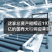 这家总资产规模近19万亿的国有大行将迎来领导人员调整(图1) 这家总资产规模近19万亿的国有大行将迎来领导人员调整(图1)