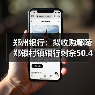 郑州银行:拟收购鄢陵郑银村镇银行剩余50.42%股份(图1) 郑州银行:拟收购鄢陵郑银村镇银行剩余50.42%股份(图1)
