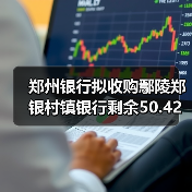 郑州银行拟收购鄢陵郑银村镇银行剩余50.42%股份,改建为分支机构(图3) 郑州银行拟收购鄢陵郑银村镇银行剩余50.42%股份,改建为分支机构(图3)
