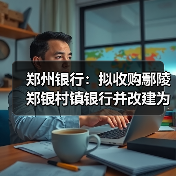 郑州银行:拟收购鄢陵郑银村镇银行并改建为分支机构(图2) 郑州银行:拟收购鄢陵郑银村镇银行并改建为分支机构(图2)