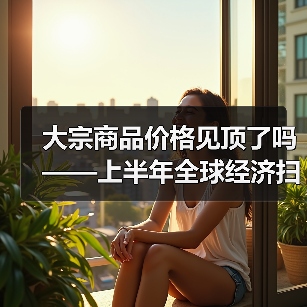 大宗商品价格见顶了吗——上半年全球经济扫描(图4) 大宗商品价格见顶了吗——上半年全球经济扫描(图4)