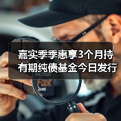 嘉实季季惠享3个月持有期纯债基金今日发行(图2) 嘉实季季惠享3个月持有期纯债基金今日发行(图2)