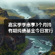 嘉实季季惠享3个月持有期纯债基金今日发行(图1) 嘉实季季惠享3个月持有期纯债基金今日发行(图1)