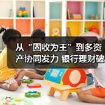 从“固收为王”到多资产协同发力 银行理财破局低利率时代（图1）