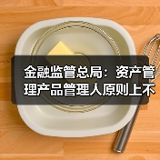 金融监管总局:资产管理产品管理人原则上不得调整业绩比较基准(图4) 金融监管总局:资产管理产品管理人原则上不得调整业绩比较基准(图4)