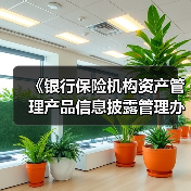 《银行保险机构资产管理产品信息披露管理办法》明年9月1日起施行(图4) 《银行保险机构资产管理产品信息披露管理办法》明年9月1日起施行(图4)