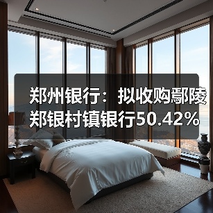 郑州银行:拟收购鄢陵郑银村镇银行50.42%股份并改建为分支机构(图2) 郑州银行:拟收购鄢陵郑银村镇银行50.42%股份并改建为分支机构(图2)