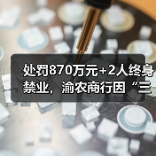 处罚870万元+2人终身禁业,渝农商行因“三查”相关问题再次被罚!前三季营收增长近乎停滞(图1) 处罚870万元+2人终身禁业,渝农商行因“三查”相关问题再次被罚!前三季营收增长近乎停滞(图1)