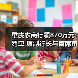重庆农商行领870万元罚单 原副行长与首席审贷官被终身禁业(图2) 重庆农商行领870万元罚单 原副行长与首席审贷官被终身禁业(图2)