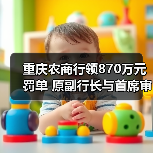 重庆农商行领870万元罚单 原副行长与首席审贷官被终身禁业(图4) 重庆农商行领870万元罚单 原副行长与首席审贷官被终身禁业(图4)