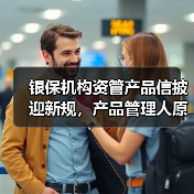 银保机构资管产品信披迎新规,产品管理人原则上不得调整业绩比较基准(图2) 银保机构资管产品信披迎新规,产品管理人原则上不得调整业绩比较基准(图2)