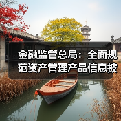 金融监管总局:全面规范资产管理产品信息披露(图1) 金融监管总局:全面规范资产管理产品信息披露(图1)