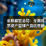 金融监管总局:全面规范资产管理产品信息披露(图3) 金融监管总局:全面规范资产管理产品信息披露(图3)