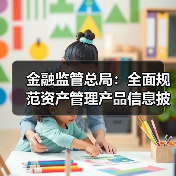 金融监管总局:全面规范资产管理产品信息披露(图4) 金融监管总局:全面规范资产管理产品信息披露(图4)