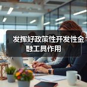 发挥好政策性开发性金融工具作用(图3) 发挥好政策性开发性金融工具作用(图3)