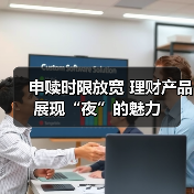 申赎时限放宽 理财产品展现“夜”的魅力(图4) 申赎时限放宽 理财产品展现“夜”的魅力(图4)