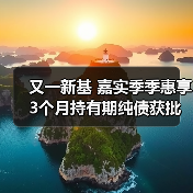 又一新基 嘉实季季惠享3个月持有期纯债获批(图4) 又一新基 嘉实季季惠享3个月持有期纯债获批(图4)
