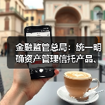 金融监管总局:统一明确资产管理信托产品、理财产品、保险资管产品信息披露要求(图1) 金融监管总局:统一明确资产管理信托产品、理财产品、保险资管产品信息披露要求(图1)