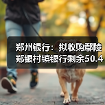 郑州银行:拟收购鄢陵郑银村镇银行剩余50.42%股份(图3) 郑州银行:拟收购鄢陵郑银村镇银行剩余50.42%股份(图3)