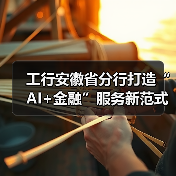 工行安徽省分行打造“AI+金融”服务新范式 赋能安徽跑出汽车“首位产业”加速度(图1) 工行安徽省分行打造“AI+金融”服务新范式 赋能安徽跑出汽车“首位产业”加速度(图1)