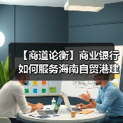 【商道论衡】商业银行如何服务海南自贸港建设(图1) 【商道论衡】商业银行如何服务海南自贸港建设(图1)