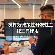 发挥好政策性开发性金融工具作用(图2) 发挥好政策性开发性金融工具作用(图2)