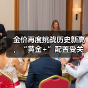 金价再度挑战历史新高,“黄金+”配置受关注(图1) 金价再度挑战历史新高,“黄金+”配置受关注(图1)
