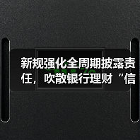 新规强化全周期披露责任,吹散银行理财“信息迷雾”(图3) 新规强化全周期披露责任,吹散银行理财“信息迷雾”(图3)