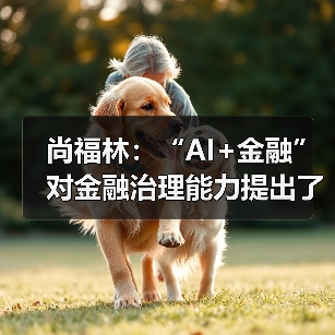 尚福林:“AI+金融”对金融治理能力提出了更高要求(图3) 尚福林:“AI+金融”对金融治理能力提出了更高要求(图3)