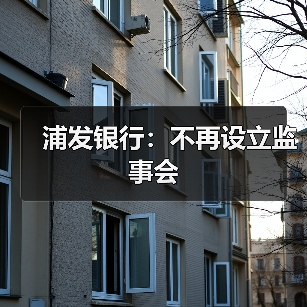浦发银行:不再设立监事会(图1) 浦发银行:不再设立监事会(图1)