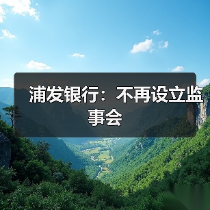 浦发银行:不再设立监事会(图3) 浦发银行:不再设立监事会(图3)