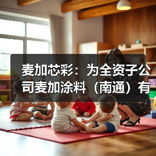麦加芯彩:为全资子公司麦加涂料(南通)有限公司提供1.92亿元担保(图2) 麦加芯彩:为全资子公司麦加涂料(南通)有限公司提供1.92亿元担保(图2)