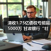 清收1.75亿债权亏损超5000万 甘肃银行“壮士断腕”向关联方折价转让资产(图1) 清收1.75亿债权亏损超5000万 甘肃银行“壮士断腕”向关联方折价转让资产(图1)