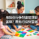 与股份行争财富管理新蛋糕?国有行设财管部门 ,竞争力何在(图4) 与股份行争财富管理新蛋糕?国有行设财管部门 ,竞争力何在(图4)