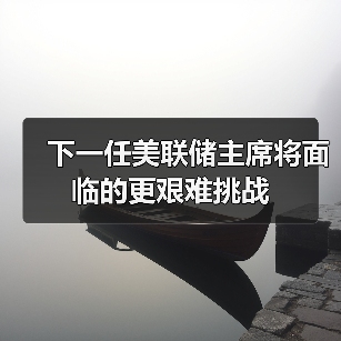 下一任美联储主席将面临的更艰难挑战(图3) 下一任美联储主席将面临的更艰难挑战(图3)