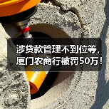 涉贷款管理不到位等,厦门农商行被罚50万!营收连降2年,频收大额罚单(图1) 涉贷款管理不到位等,厦门农商行被罚50万!营收连降2年,频收大额罚单(图1)