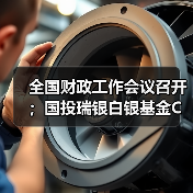 全国财政工作会议召开;国投瑞银白银基金C类份额暂停申购……盘前重要消息一览(图2) 全国财政工作会议召开;国投瑞银白银基金C类份额暂停申购……盘前重要消息一览(图2)