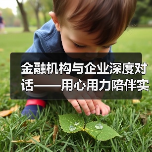 金融机构与企业深度对话——用心用力陪伴实体经济成长(深度观察)(图1) 金融机构与企业深度对话——用心用力陪伴实体经济成长(深度观察)(图1)