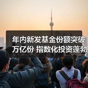 年内新发基金份额突破万亿份 指数化投资蓬勃发展(图1) 年内新发基金份额突破万亿份 指数化投资蓬勃发展(图1)