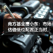 南方基金唐小东:市场估值低位配置正当时,市场信心有望重振(图3) 南方基金唐小东:市场估值低位配置正当时,市场信心有望重振(图3)