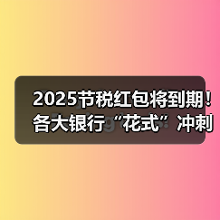 2025节税红包将到期!各大银行“花式”冲刺 主推已从开户变为个人养老金缴存(图4) 2025节税红包将到期!各大银行“花式”冲刺 主推已从开户变为个人养老金缴存(图4)