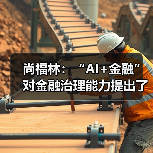 尚福林:“AI+金融”对金融治理能力提出了更高要求(图4) 尚福林:“AI+金融”对金融治理能力提出了更高要求(图4)