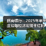 招商银行:2025年半年度拟每股派发现金红利1.013元(图2) 招商银行:2025年半年度拟每股派发现金红利1.013元(图2)