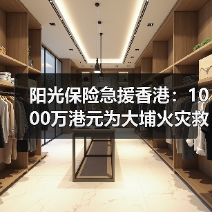 阳光保险急援香港:1000万港元为大埔火灾救援注入力量(图2) 阳光保险急援香港:1000万港元为大埔火灾救援注入力量(图2)
