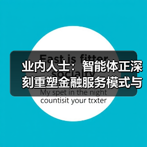 业内人士:智能体正深刻重塑金融服务模式与业务生态(图1) 业内人士:智能体正深刻重塑金融服务模式与业务生态(图1)