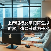 上市银行女掌门阵营拟扩容,张曼获选为长沙银行董事长(图3) 上市银行女掌门阵营拟扩容,张曼获选为长沙银行董事长(图3)