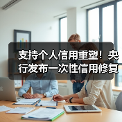 支持个人信用重塑!央行发布一次性信用修复政策(图4) 支持个人信用重塑!央行发布一次性信用修复政策(图4)